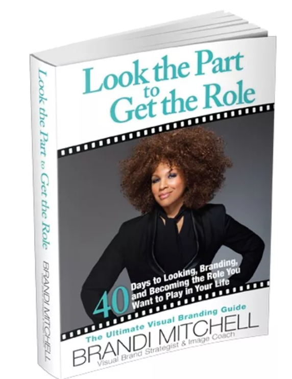 Look The Part To Get the Role: 40 Days to Looking, Branding, and Becoming the Role You Want to Play in Your Life